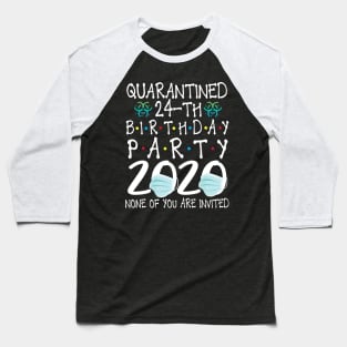 Quarantined 24th Birthday Party 2020 With Face Mask None Of You Are Invited Happy 24 Years Old Baseball T-Shirt